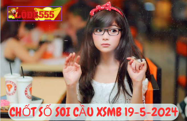  Soi Cầu XSMB 19-5-2024 | Dự Đoán Kết Quả Xổ Số Miền Bắc